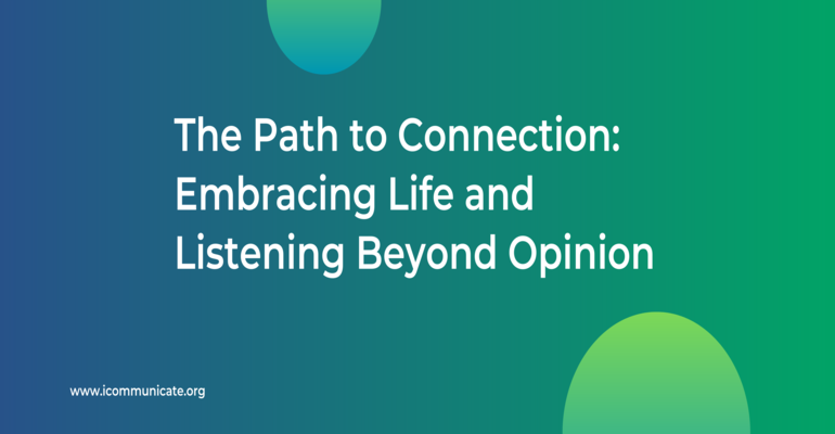 Embracing Life and Listening Beyond Opinion | iCommunicate