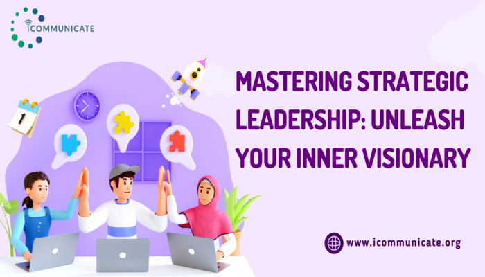 MASTERING STRATEGIC LEADERSHIP: UNLEASH YOUR INNER VISIONARY | iCommunicate
